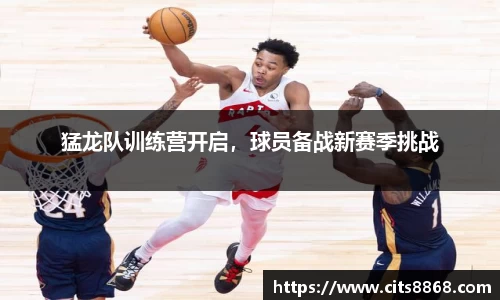 猛龙队训练营开启，球员备战新赛季挑战