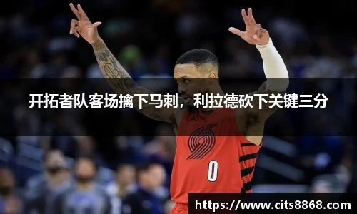 开拓者队客场擒下马刺，利拉德砍下关键三分