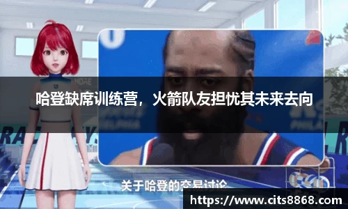哈登缺席训练营，火箭队友担忧其未来去向