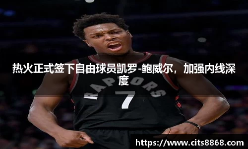 热火正式签下自由球员凯罗-鲍威尔，加强内线深度