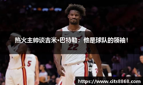 热火主帅谈吉米·巴特勒：他是球队的领袖！