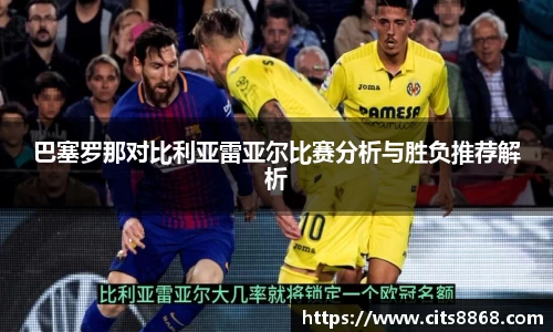 巴塞罗那对比利亚雷亚尔比赛分析与胜负推荐解析