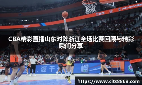 CBA精彩直播山东对阵浙江全场比赛回顾与精彩瞬间分享